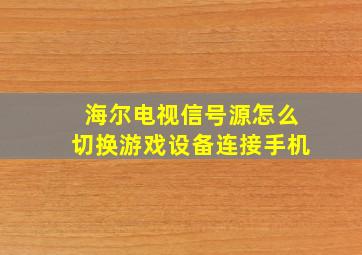 海尔电视信号源怎么切换游戏设备连接手机