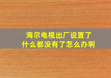 海尔电视出厂设置了什么都没有了怎么办啊