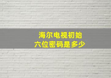 海尔电视初始六位密码是多少