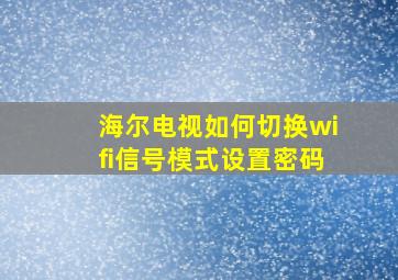 海尔电视如何切换wifi信号模式设置密码