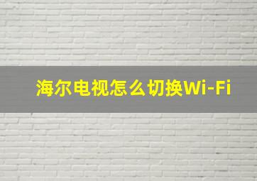 海尔电视怎么切换Wi-Fi