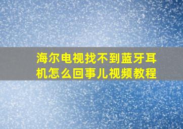 海尔电视找不到蓝牙耳机怎么回事儿视频教程