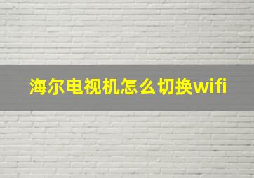 海尔电视机怎么切换wifi