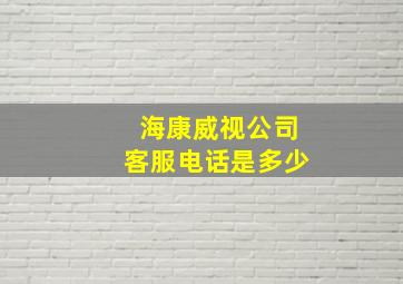 海康威视公司客服电话是多少