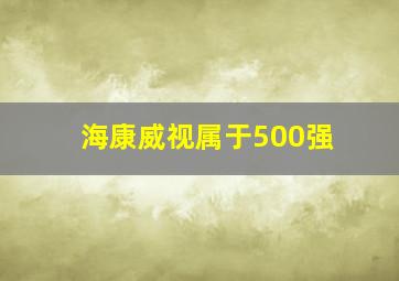 海康威视属于500强