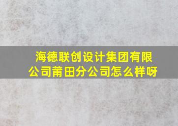 海德联创设计集团有限公司莆田分公司怎么样呀