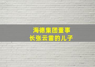 海德集团董事长张云雷的儿子