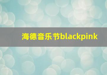 海德音乐节blackpink