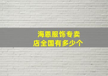 海恩服饰专卖店全国有多少个