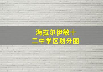 海拉尔伊敏十二中学区划分图