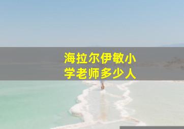 海拉尔伊敏小学老师多少人