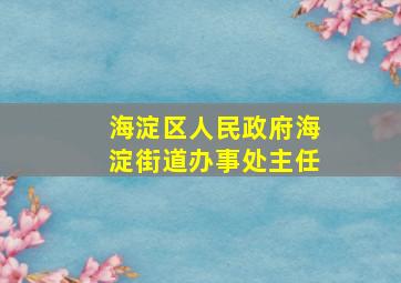 海淀区人民政府海淀街道办事处主任