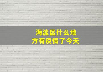 海淀区什么地方有疫情了今天