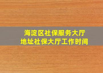 海淀区社保服务大厅地址社保大厅工作时间