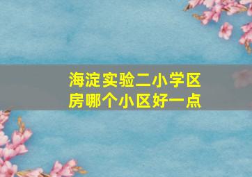 海淀实验二小学区房哪个小区好一点