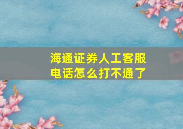 海通证券人工客服电话怎么打不通了