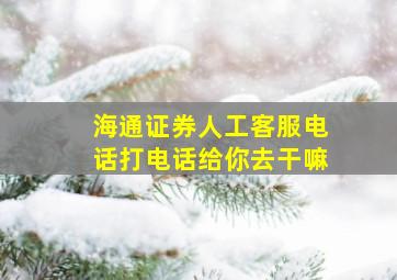 海通证券人工客服电话打电话给你去干嘛