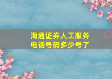 海通证券人工服务电话号码多少号了