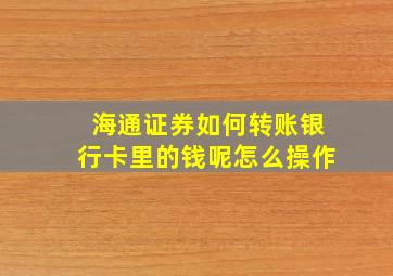 海通证券如何转账银行卡里的钱呢怎么操作