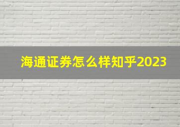 海通证券怎么样知乎2023