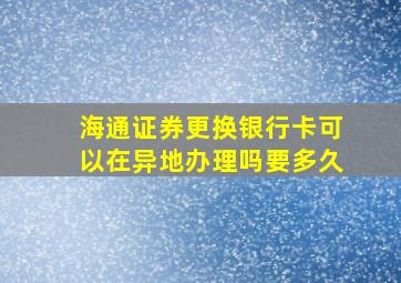 海通证券更换银行卡可以在异地办理吗要多久