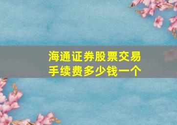 海通证券股票交易手续费多少钱一个