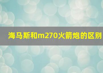 海马斯和m270火箭炮的区别