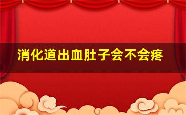 消化道出血肚子会不会疼