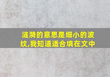 涟漪的意思是细小的波纹,我知道适合填在文中