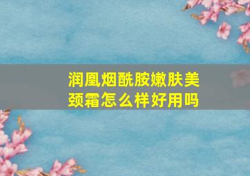 润凰烟酰胺嫩肤美颈霜怎么样好用吗