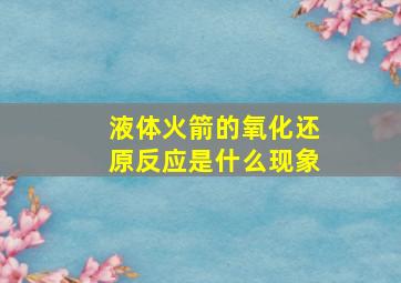 液体火箭的氧化还原反应是什么现象