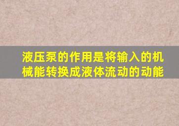 液压泵的作用是将输入的机械能转换成液体流动的动能