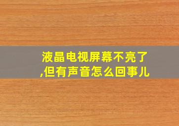 液晶电视屏幕不亮了,但有声音怎么回事儿