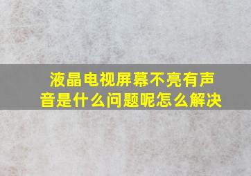 液晶电视屏幕不亮有声音是什么问题呢怎么解决