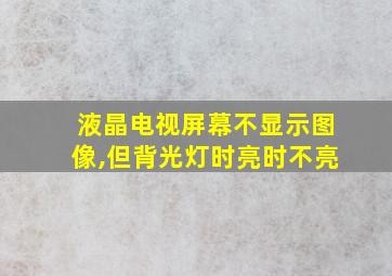 液晶电视屏幕不显示图像,但背光灯时亮时不亮