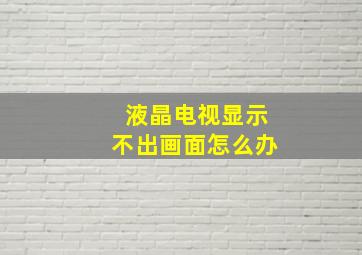 液晶电视显示不出画面怎么办