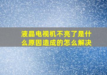 液晶电视机不亮了是什么原因造成的怎么解决