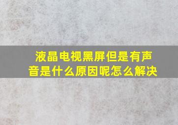 液晶电视黑屏但是有声音是什么原因呢怎么解决