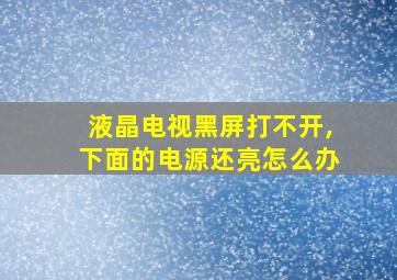 液晶电视黑屏打不开,下面的电源还亮怎么办