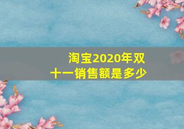 淘宝2020年双十一销售额是多少