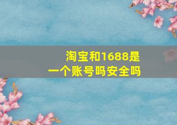 淘宝和1688是一个账号吗安全吗