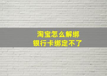 淘宝怎么解绑银行卡绑定不了