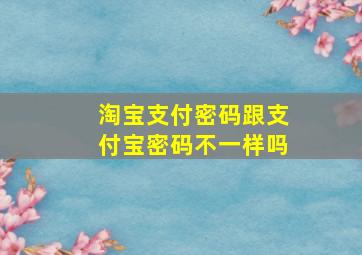 淘宝支付密码跟支付宝密码不一样吗