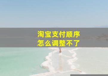 淘宝支付顺序怎么调整不了