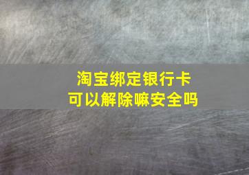 淘宝绑定银行卡可以解除嘛安全吗