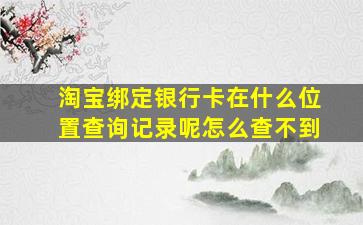 淘宝绑定银行卡在什么位置查询记录呢怎么查不到