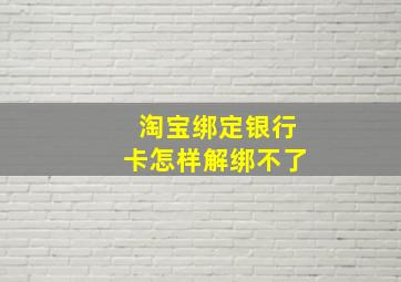 淘宝绑定银行卡怎样解绑不了