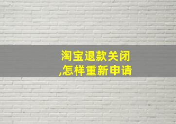 淘宝退款关闭,怎样重新申请