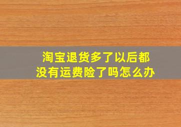 淘宝退货多了以后都没有运费险了吗怎么办