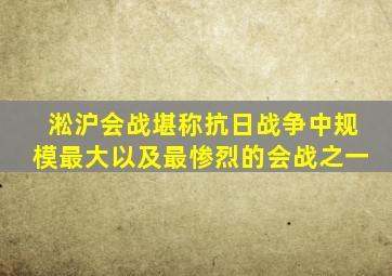 淞沪会战堪称抗日战争中规模最大以及最惨烈的会战之一